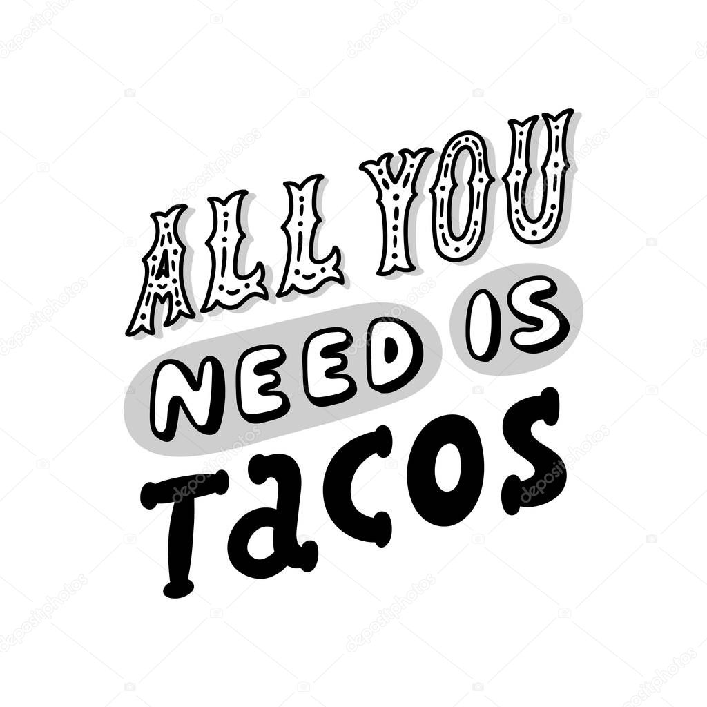 Lettering poster with inscription: All you need is Tacos! Tacos - traditional Mexican dish. It can be used for menu, card, banner, poster, and other promotional marketing materials.