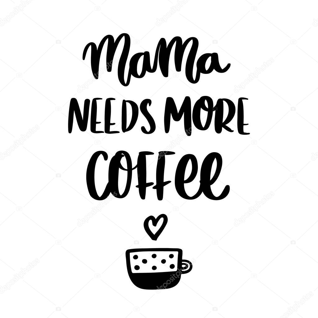 Hand-drawn lettering phrase: Mama needs more coffee, in a trendy calligraphic style, with mug. It can be used for card, mug, brochures, poster, t-shirts, phone case etc. 