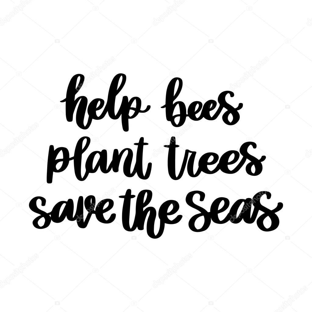 The hand-drawing inscription: Help bees, plant trees, save the seas. It can be used for cards, brochures, poster, t-shirts, mugs and other promotional materials.