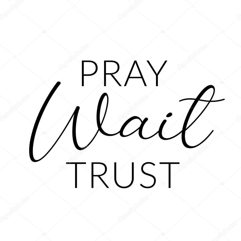 Christian Quote , Pray, wait, Trust 