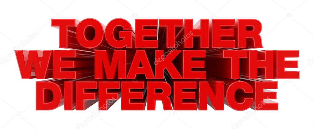 TOGETHER WE MAKE THE DIFFERENCE red word on white background illustration 3D rendering