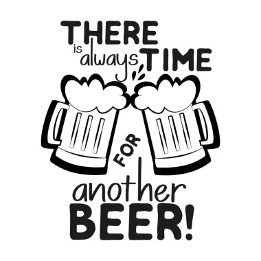 There is always time for another beer, funny text saying, with beer mugs slhouettes.Good for card, poster, textile, t-shirt, banner.
