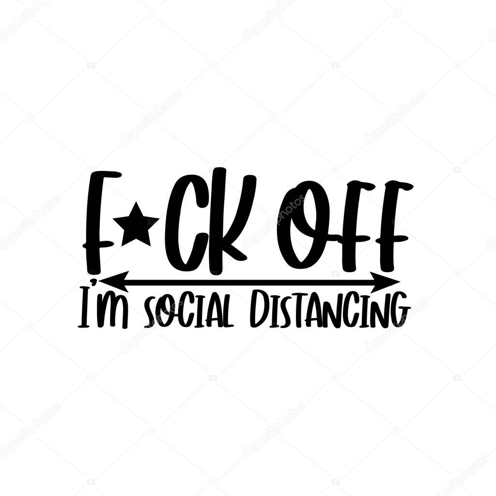 Fuck Off I'm Social Distancing- funny text. Corona virus - funny Home Quarantine illustration. Vector.