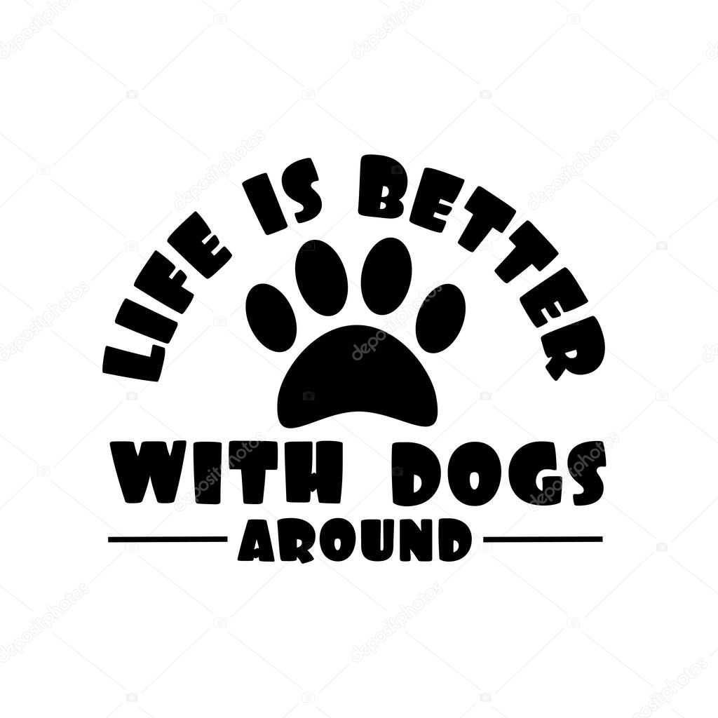 Life is better with dogs around- postive text with paw print. God for Txtile print, logo design, poster, card, and gift.