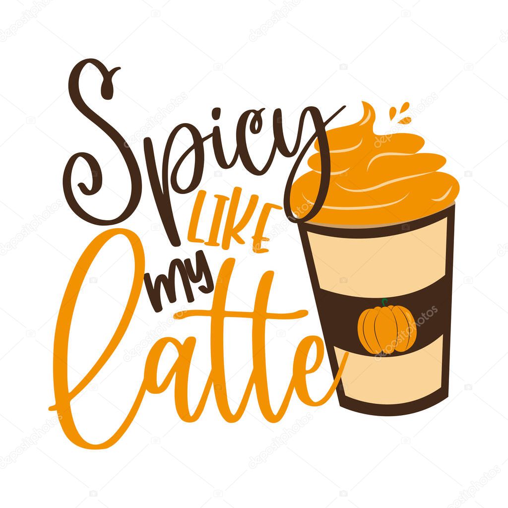 Spicy Like My Latte- Hand drawn vector illustration, funny Autumnal phrase with latte. Good for poster, textile print, banner, card print, and gift design. 