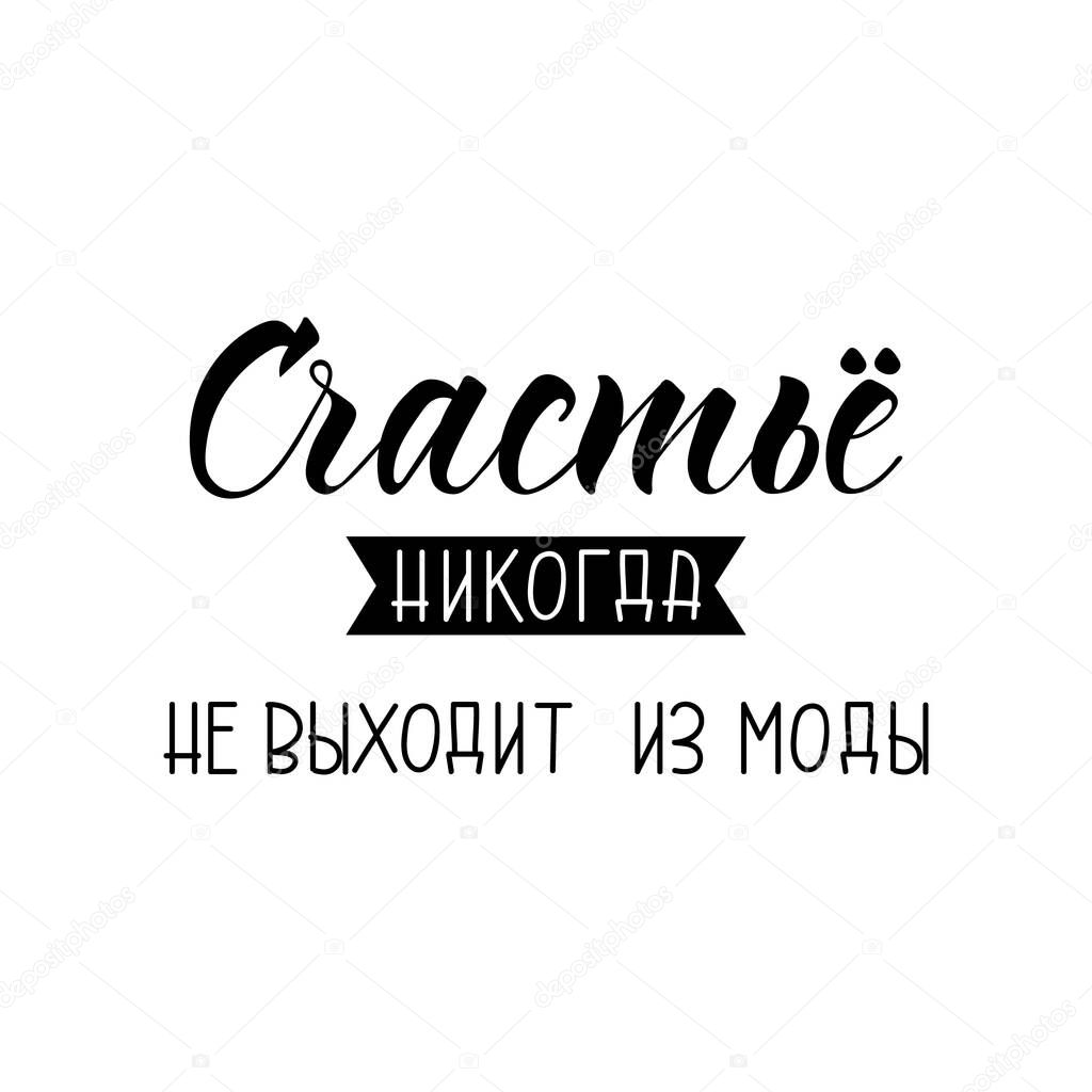 Translation from Russian: Happiness never goes out of fashion. Lettering. quote to design greeting card, poster, banner, t-shirt