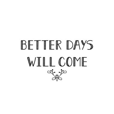Better days will come. Lettering. Ink illustration. Modern brush calligraphy Isolated on white background. t-shirt design clipart