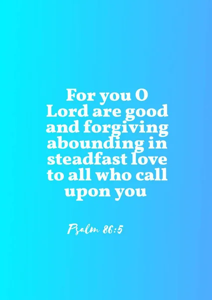 Bible Verses \' For you, O Lord, are good and forgiving, abounding in steadfast love to all who call upon you Psalm 86:5 \