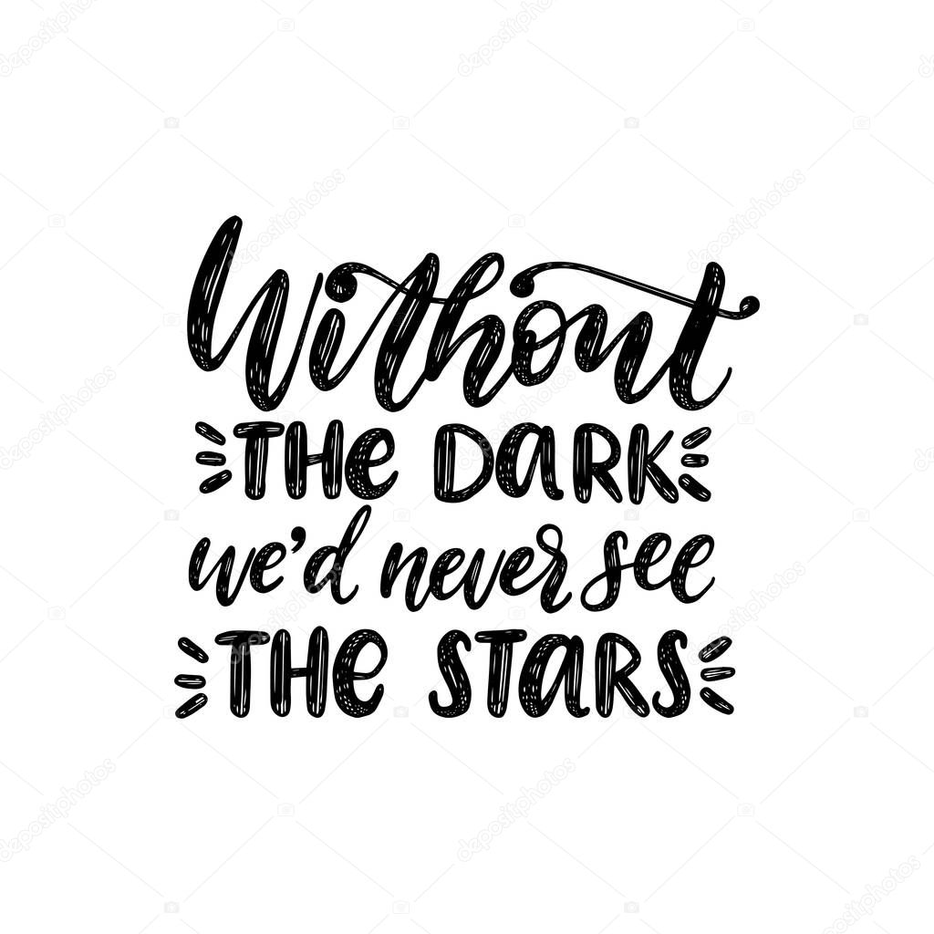 Without The Dark We'd Never See The Stars, hand lettering. Drawn vector illustration. Inspirational romantic poster, card etc.