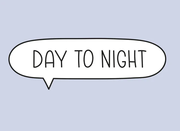Day to night inscription. Handwritten lettering illustration. Black vector text in speech bubble. Simple outline marker style. Imitation of conversation. — Stock Vector