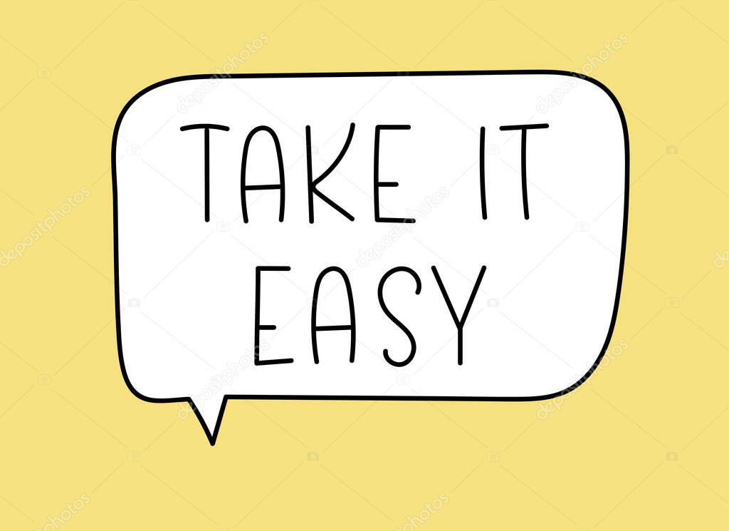Take it easy inscription. Handwritten lettering illustration. Black vector text in speech bubble. Simple outline marker style. Imitation of conversation.