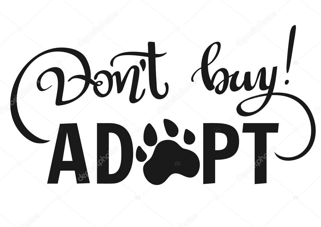Hand written illustration with phrase -Dont Buy, Adopt-. Hand drawn inspirational quote about pet. Lettering for posters, t-shirts, cards, invitations, stickers, banners.