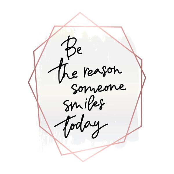 Be the reason Someone smiles today.Inspirational quote.Hand lettering female phrase in modern mono line style.Design is good as a print on t-shirts, bags, stationary, poster.