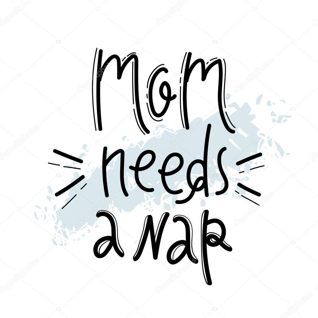 Mom needs a nap quote. Hand drawn vector lettering for card, t shirt, social media. Funny motherhood concept.