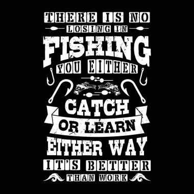 there is no losing in fishing you either catch or learn either way it's better than work - Fishing t shirts design,Vector graphic, typographic poster or t-shirt clipart