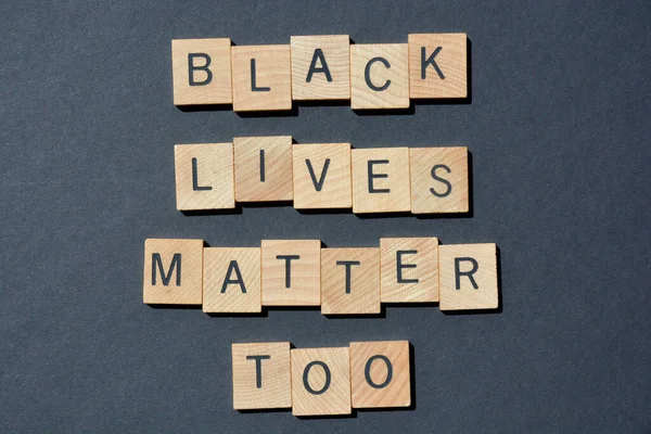 Black Lives Matter Too, words in 3D wooden alphabet letters isolated on black background