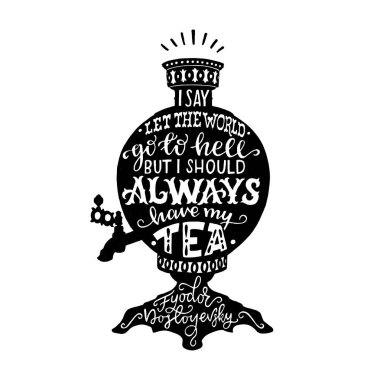 I say let the world go to hell but I should always have my tea lettering quote by Fedor Dostoyevsky. Handwritten saying on the Russian samovar black silhouette. Inspirational vector composition clipart