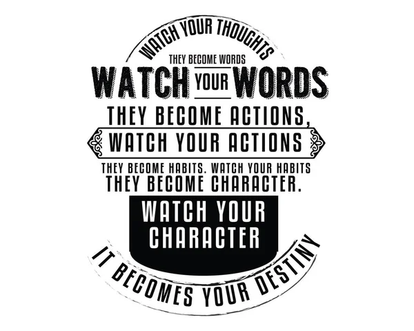 Watch Your thoughts; Onlar kelime olur. Sözlerine dikkat et; Onlar eylem haline gelir. İşlemlerinizi izleyin; onlar alışkanlık haline gelir. Watch alışkanlıklarınızı; Onlar karakter haline gelir. Karakterinizin izlemek; Bu senin kaderin olur. 