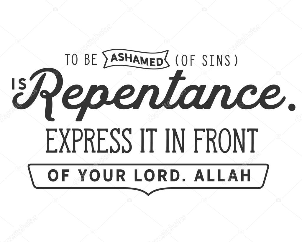 To be ashamed (of sins) is repentance. Express it in front of your Lord. Allah. 