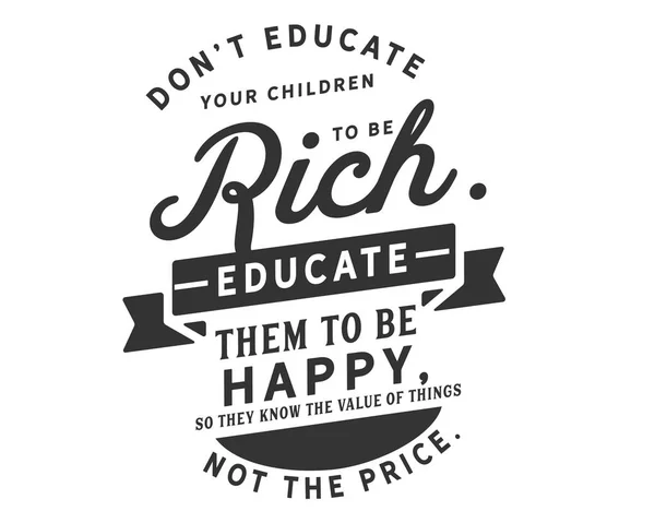 Dont Educate Your Children Rich Educate Them Happy Know Value — Stock Vector