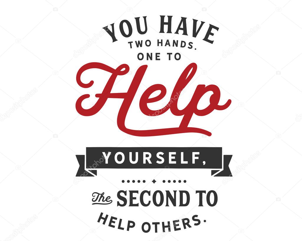 You have two hands. One to help yourself, the second to help others.