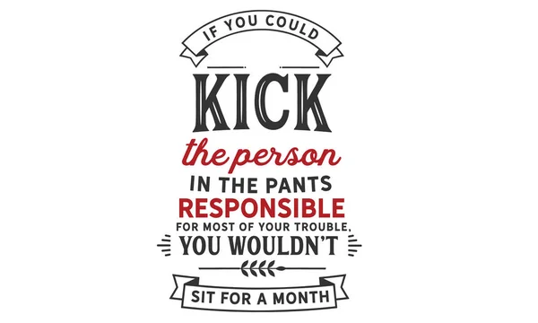 You Could Kick Person Pants Responsible Most Your Trouble You — Stock Vector