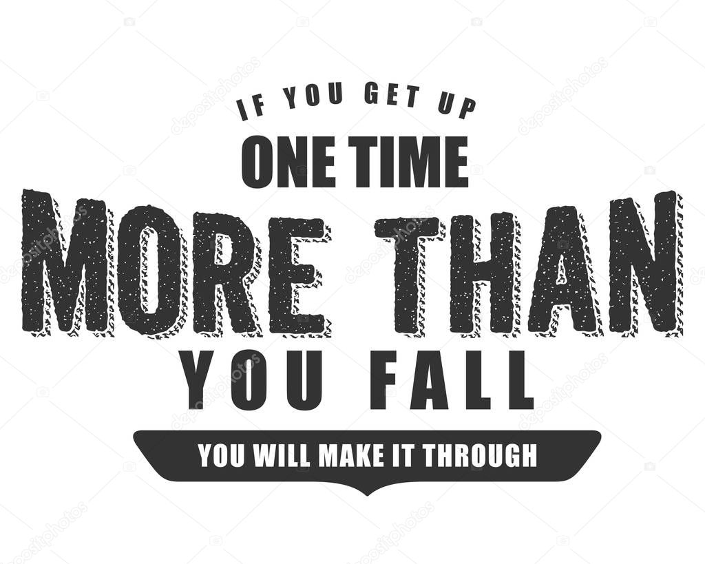 if you get up one time more than you fall you will make it through