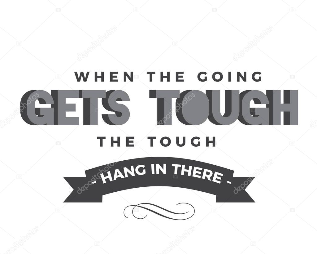 when the going gets tough the tough hang in there