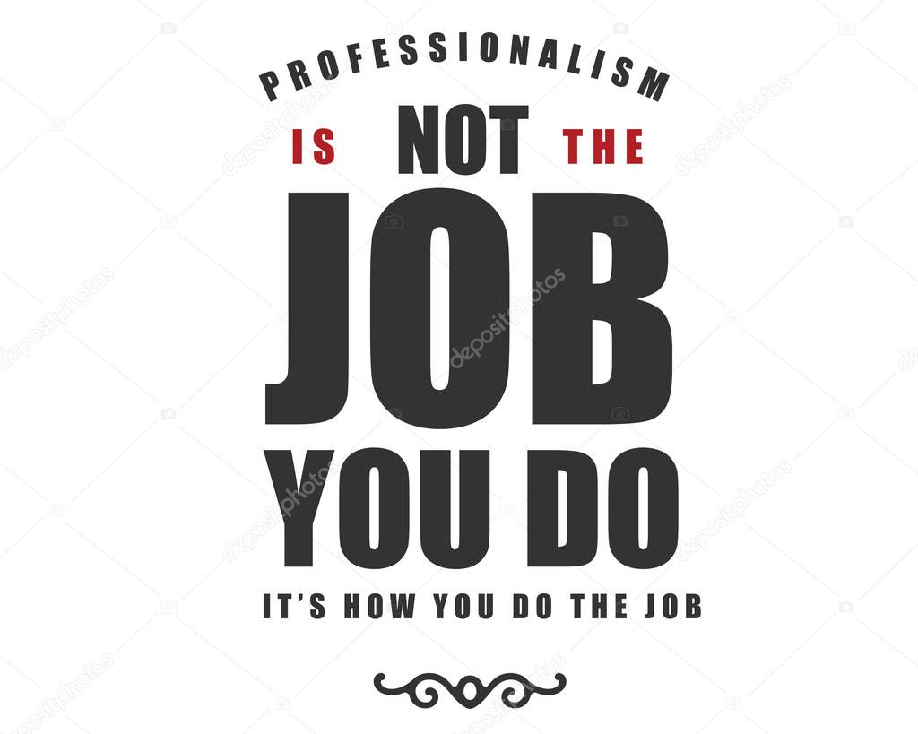professionalism is not the job you do it's how you do the job