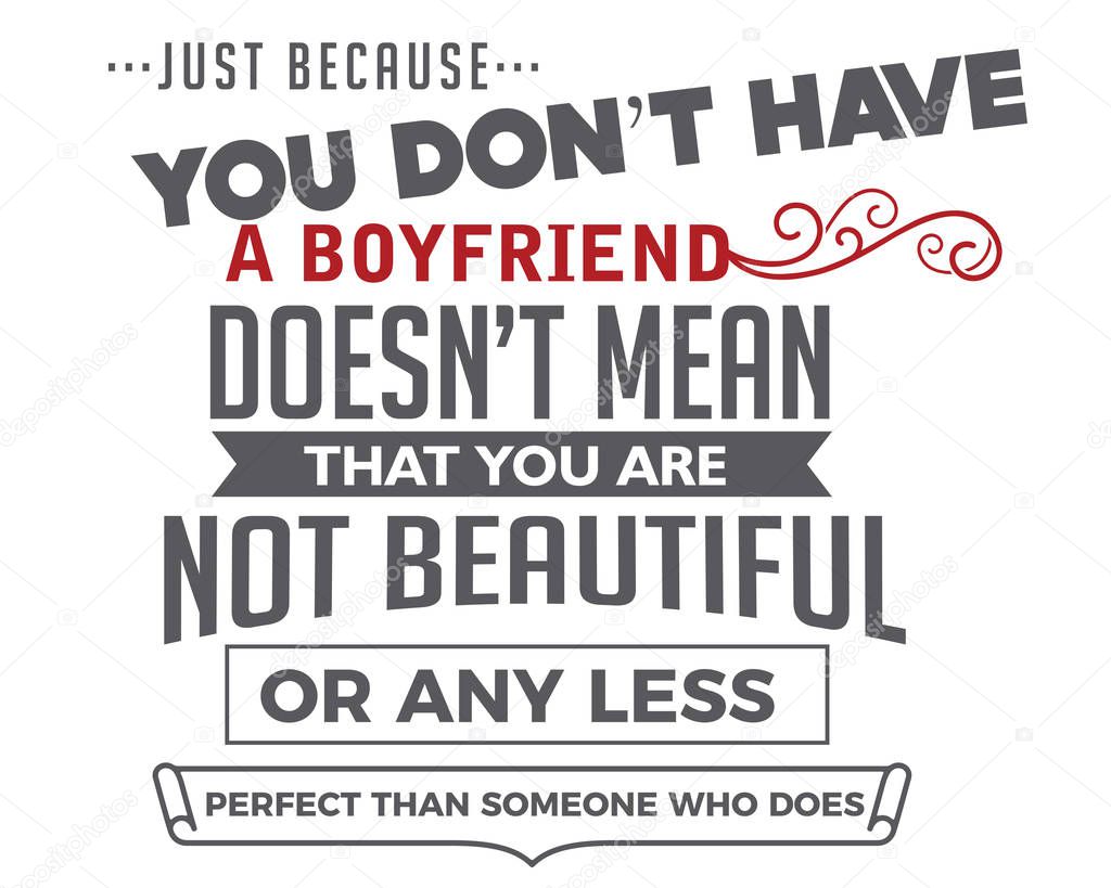 just because you don't have a boyfriend doesn't mean that you are not beautiful or any less perfect than someone who does