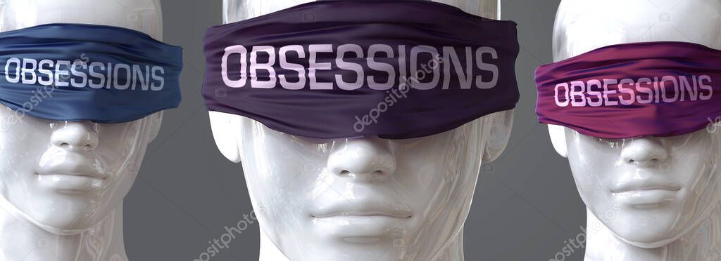 Obsessions can blind our views and limit perspective - pictured as word Obsessions on eyes to symbolize that Obsessions can distort perception of the world, 3d illustration