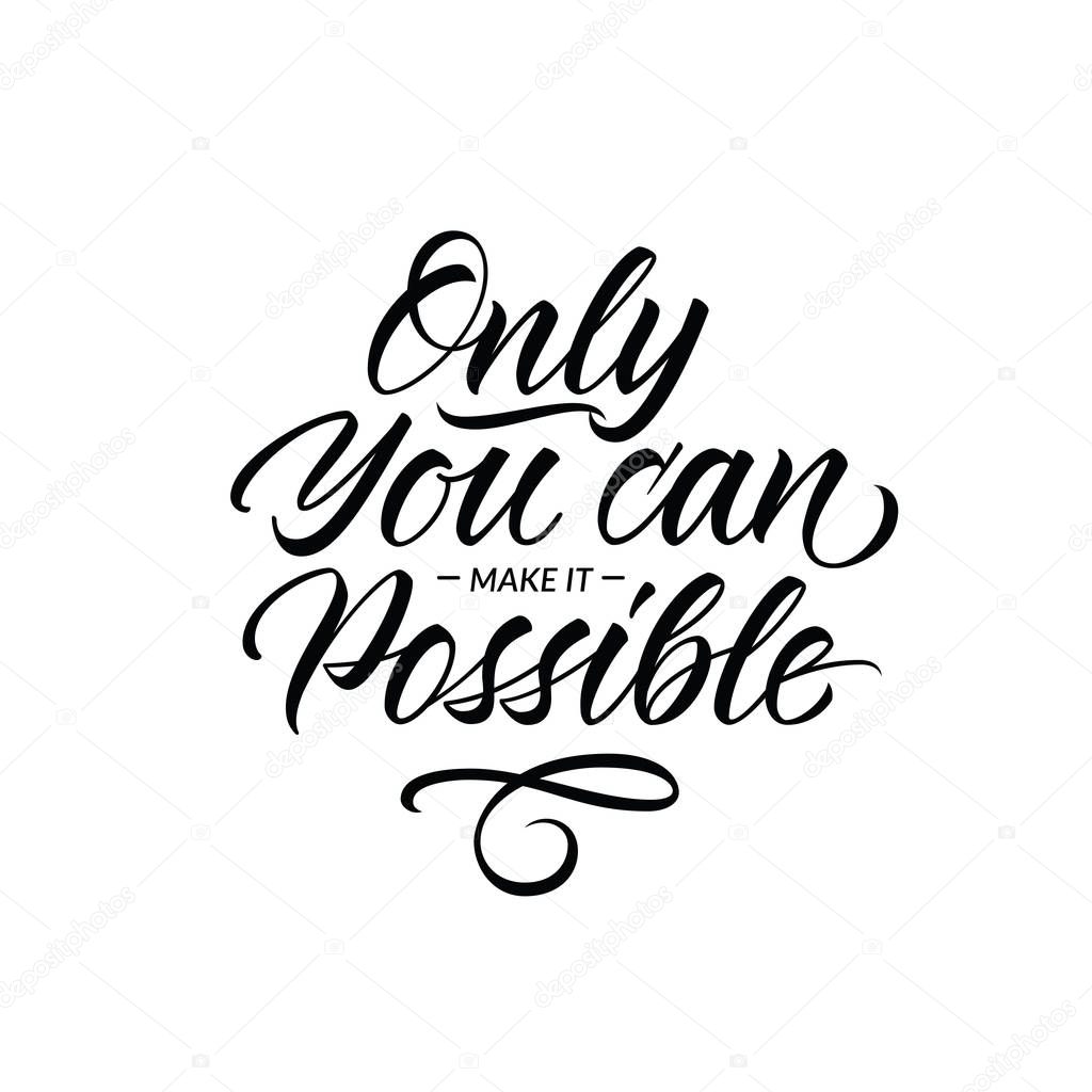 Only you can make it possible. Hand drawn motivation and inspiration quote, calligraphy lettering illustration for card, print, poster, t-shirt.