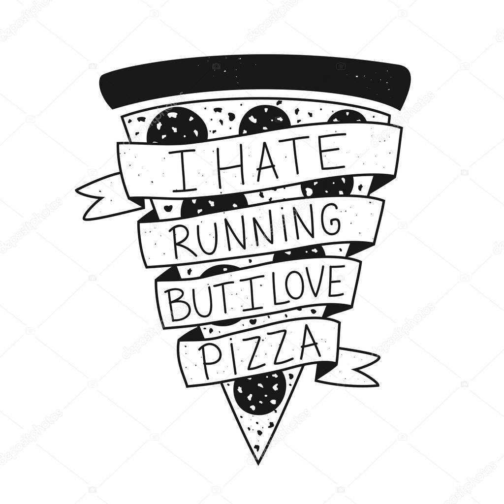 Vector illustration with lettering text - I hate running but I love pizza. Funny saying, motto, message on black and white pizza slice with sausage.
