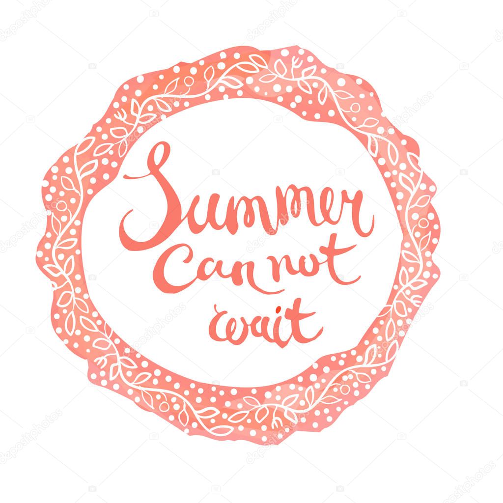 Vector watercolor floral frame and lettering Summer can not wait. Hand drawn artwork. Love bohemia concept for wedding invitation, card, ticket, branding, boutique logo, label.