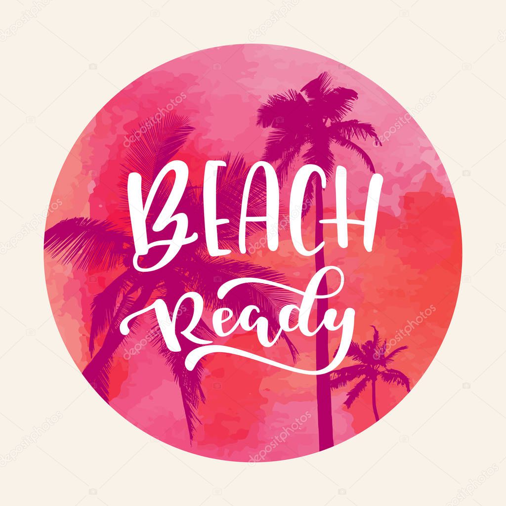 Beach Ready modern calligraphy. Tropical summer design with flat palm trees on bright colorful watercolor background. Vivid cheerful optimistic summertime vector flyer, poster