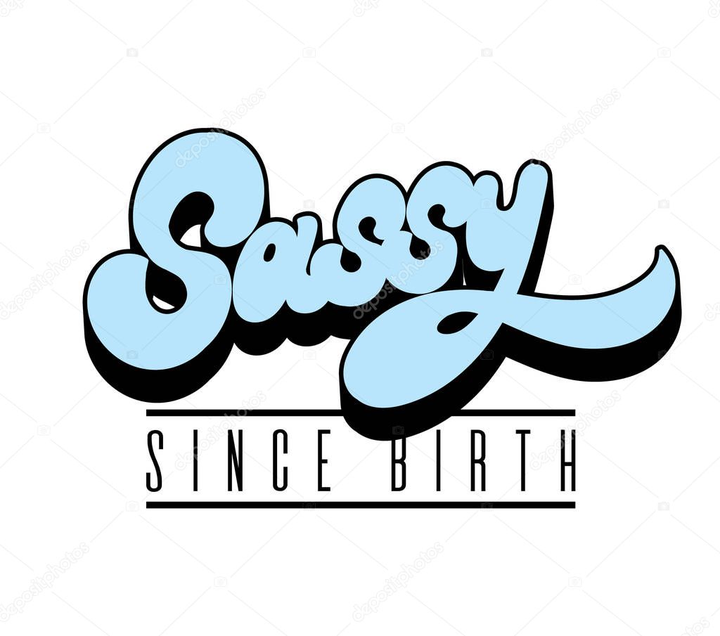 Sassy since birth. Vector hand drawn lettering . Template for card, poster. banner, print for t-shirt, pin, badge, patch.