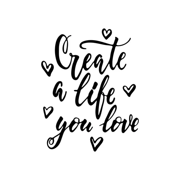 Create a life you love - hand drawn positive lettering phrase isolated on the white background. Fun brush ink vector quote for banners, greeting card, poster design, photo overlays. — Stock Vector