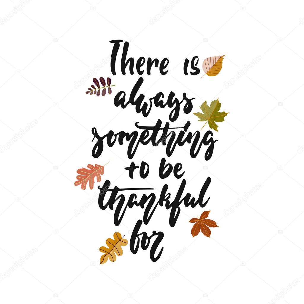 There is always something to be thankful for - hand drawn Autumn seasons Thanksgiving holiday lettering phrase isolated on the white background. Fun brush ink vector illustration for banners, design.