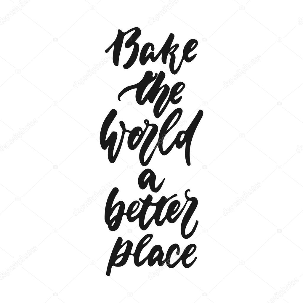 Bake the world a better place - hand drawn positive lettering phrase about kitchen isolated on the white background. Fun brush ink vector quote for cooking banners, greeting card, poster design.