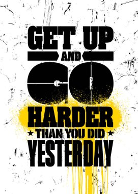 Get Up And Go Harder Than You Did Yesterday. Strong Sport Motivation Quote For Gym. Workout Rough Illustration clipart