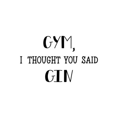 Gym, i thought you said gin. Lettering. Inspirational and funny quotes. Can be used for prints bags, t-shirts, home decor, posters, cards. clipart
