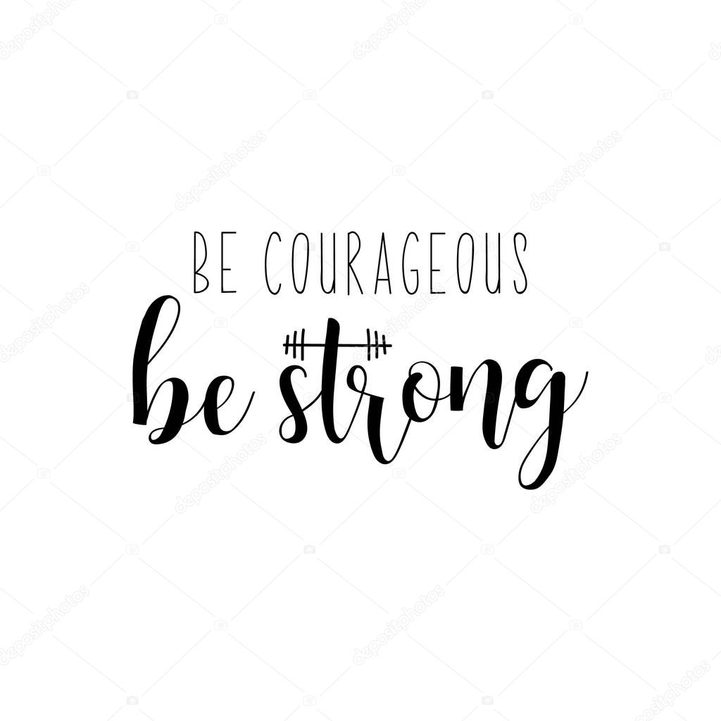 Be courageous. Be Strong, Lettering. Vector illustration. Perfect design for greeting cards, posters, T-shirts, banners print invitations. Sport gym, fitness label