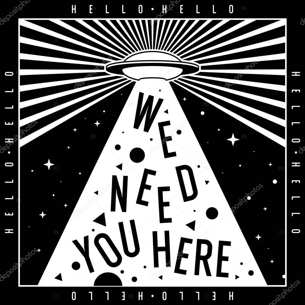 Black and white illustration. An alien spaceship hovers in the sky. Fashion poster with elements of typography and graphics. The inscription we need you here. UFO flying over the earth.