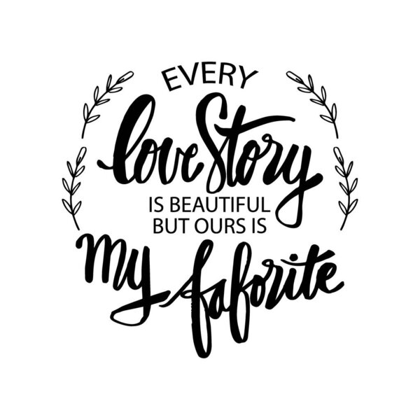 Every love story is beautiful, but ours is my favorite. Motivational quote.