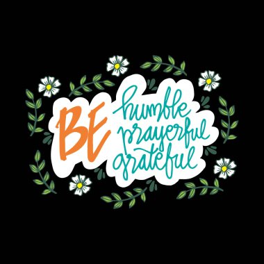 Mütevazı olun dua lı olun minnettar olun. Teklif.