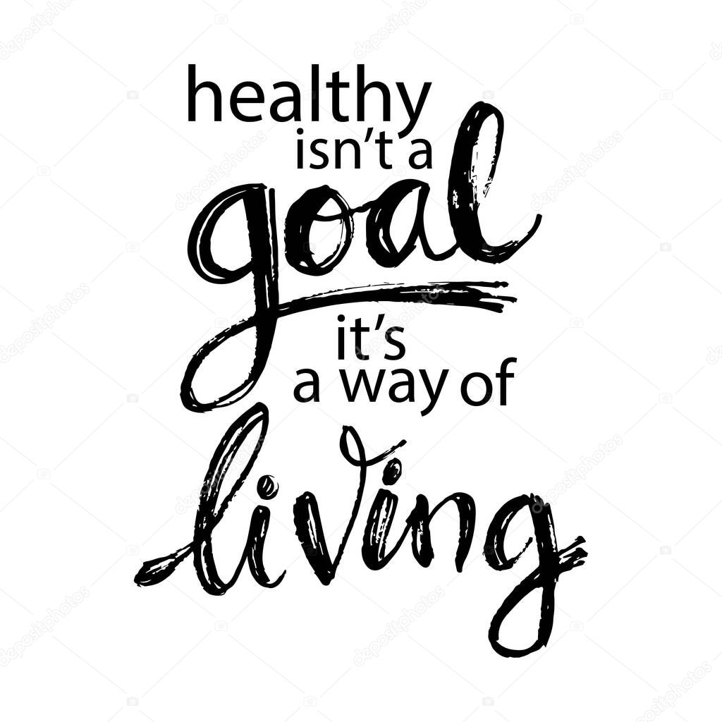Healthy Isn't a Goal its a Way of Living . Motivational quote.