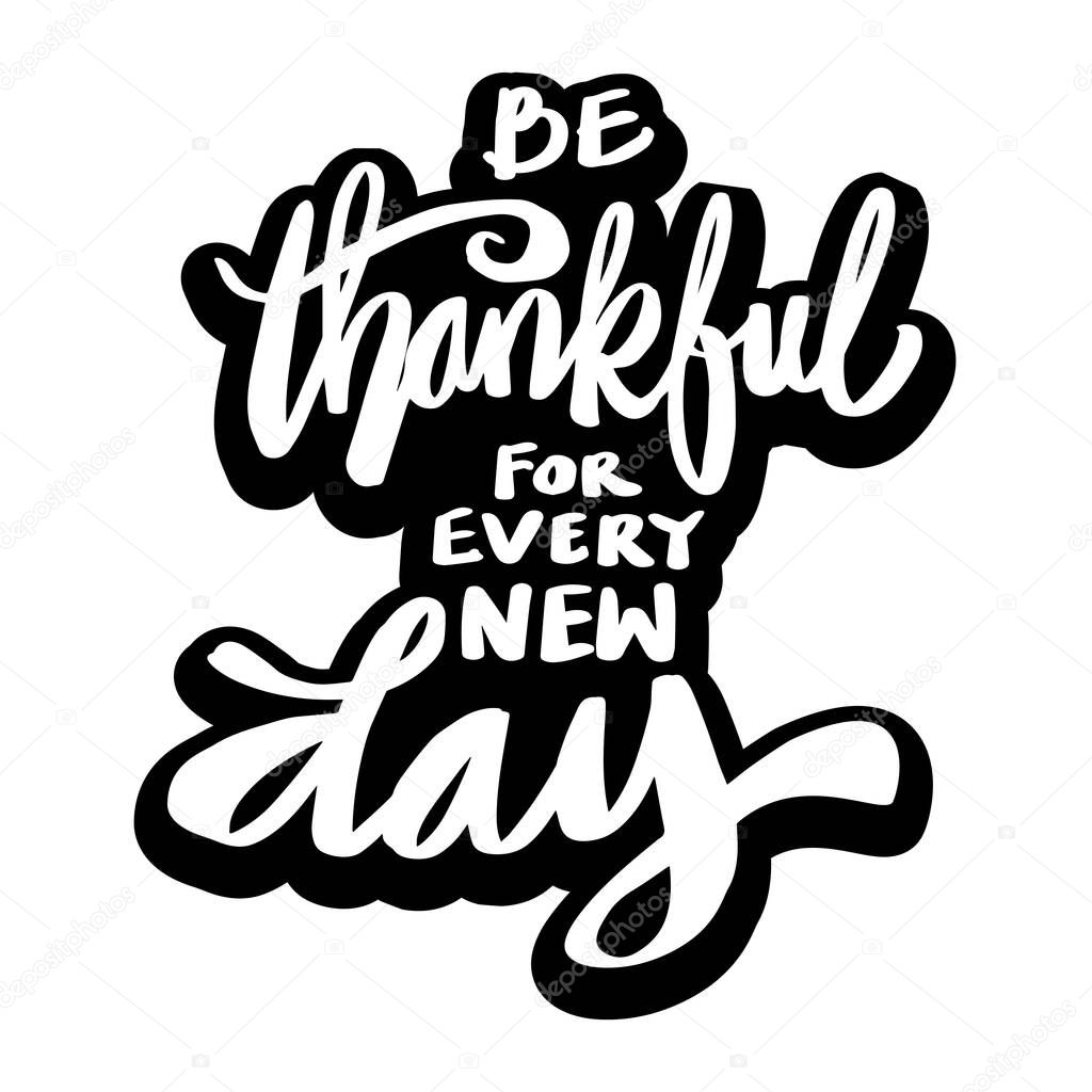 Be Thankful for every new day. Quote typography.