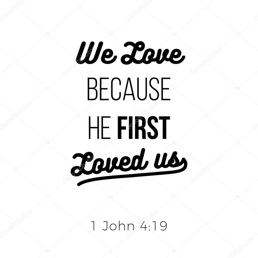 Biblical phrase from 1 john, we love because he first loved us, typography design for use as printing poster, flyer or t shirt 