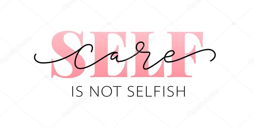 Self care is not selfish. Love yourself quote. Calligraphy Design text print. Vector illustration