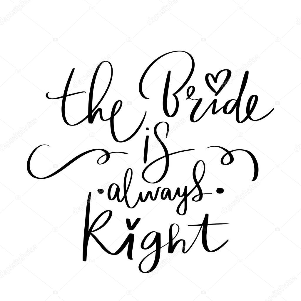 The Bride is always right - Vector hand drawn lettering phrase for Bachelorette party, hen party or bridal shower. Hand written hen party quote.